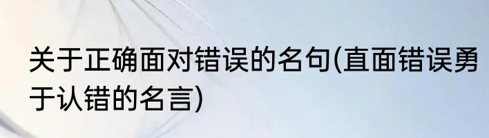 关于正确面对错误的名句(直面错误勇于认错的名言)