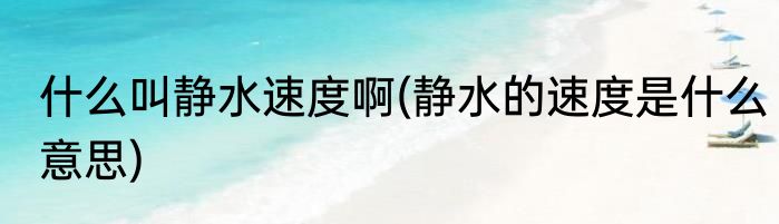 什么叫静水速度啊(静水的速度是什么意思)
