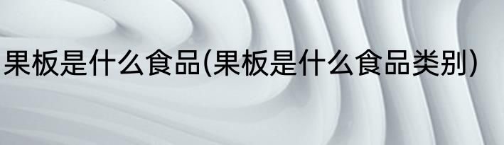 果板是什么食品(果板是什么食品类别)