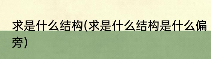 求是什么结构(求是什么结构是什么偏旁)