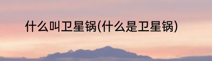 什么叫卫星锅(什么是卫星锅)