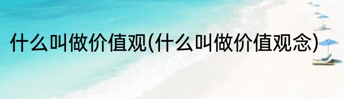 什么叫做价值观(什么叫做价值观念)