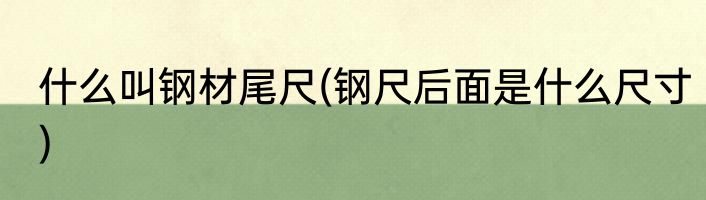 什么叫钢材尾尺(钢尺后面是什么尺寸)