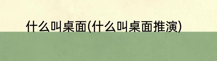 什么叫桌面(什么叫桌面推演)