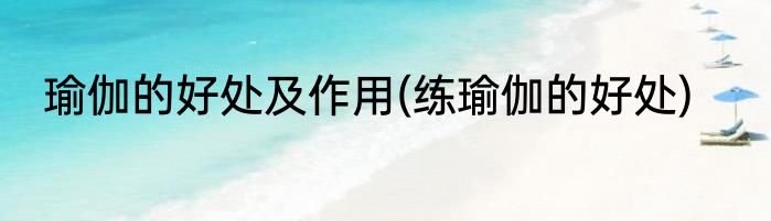 瑜伽的好处及作用(练瑜伽的好处)