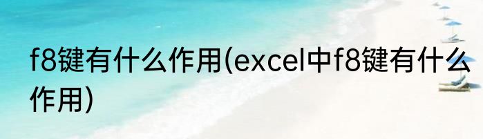 f8键有什么作用(excel中f8键有什么作用)