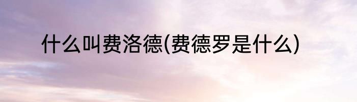 什么叫费洛德(费德罗是什么)