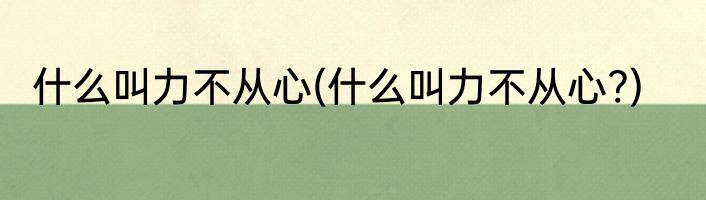 什么叫力不从心(什么叫力不从心?)