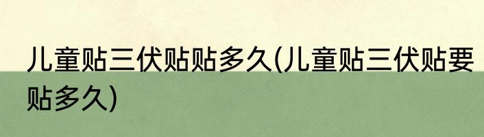 儿童贴三伏贴贴多久(儿童贴三伏贴要贴多久)
