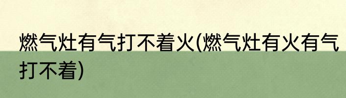 燃气灶有气打不着火(燃气灶有火有气打不着)