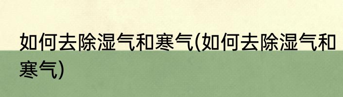 如何去除湿气和寒气(如何去除湿气和寒气)