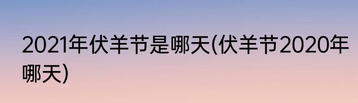 2021年伏羊节是哪天(伏羊节2020年哪天)
