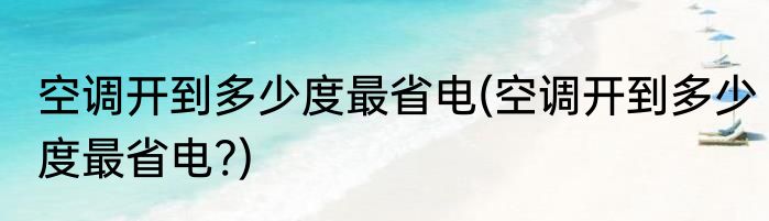 空调开到多少度最省电(空调开到多少度最省电?)