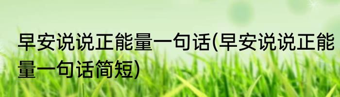 早安说说正能量一句话(早安说说正能量一句话简短)