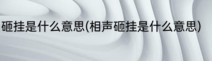砸挂是什么意思(相声砸挂是什么意思)
