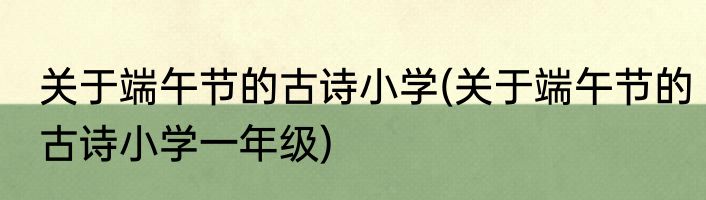 关于端午节的古诗小学(关于端午节的古诗小学一年级)