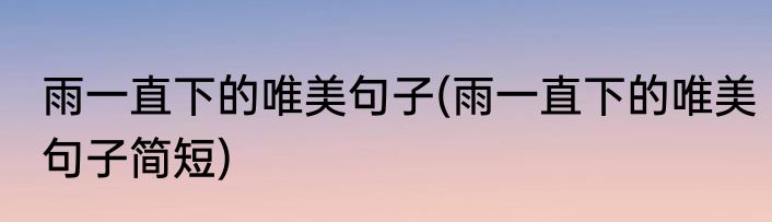 雨一直下的唯美句子(雨一直下的唯美句子简短)