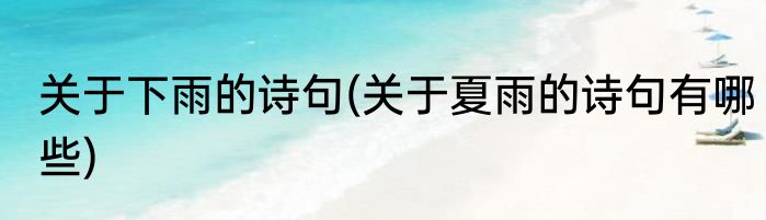 关于下雨的诗句(关于夏雨的诗句有哪些)
