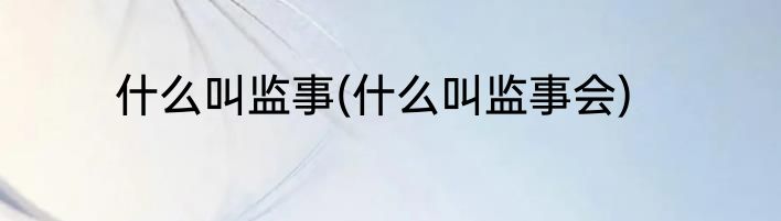 什么叫监事(什么叫监事会)