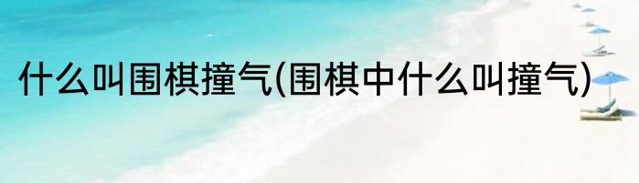 什么叫围棋撞气(围棋中什么叫撞气)