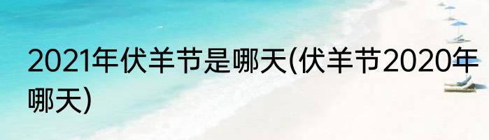 2021年伏羊节是哪天(伏羊节2020年哪天)