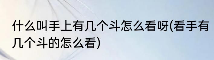 什么叫手上有几个斗怎么看呀(看手有几个斗的怎么看)