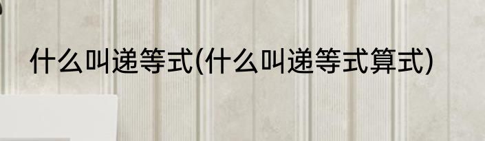 什么叫递等式(什么叫递等式算式)