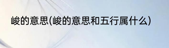 峻的意思(峻的意思和五行属什么)