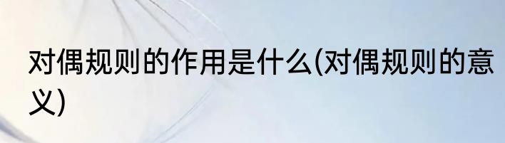 对偶规则的作用是什么(对偶规则的意义)