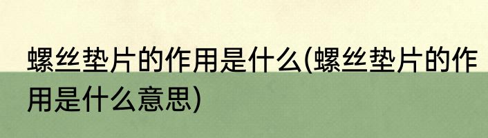 螺丝垫片的作用是什么(螺丝垫片的作用是什么意思)