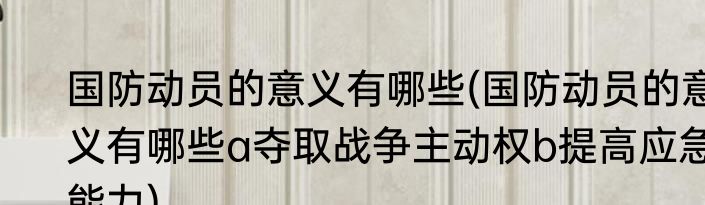 国防动员的意义有哪些(国防动员的意义有哪些a夺取战争主动权b提高应急能力)