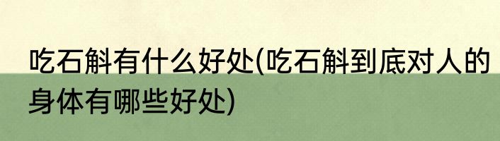 吃石斛有什么好处(吃石斛到底对人的身体有哪些好处)