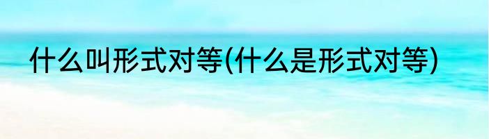 什么叫形式对等(什么是形式对等)