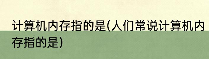 计算机内存指的是(人们常说计算机内存指的是)