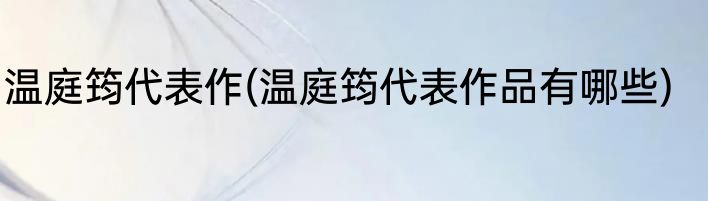 温庭筠代表作(温庭筠代表作品有哪些)