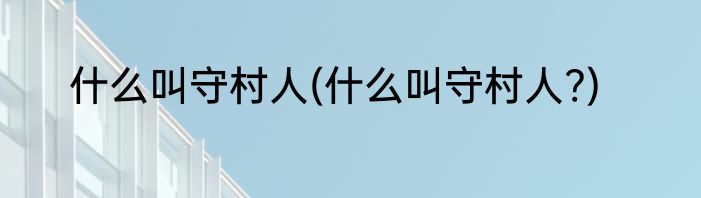 什么叫守村人(什么叫守村人?)