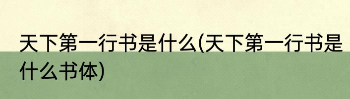 天下第一行书是什么(天下第一行书是什么书体)