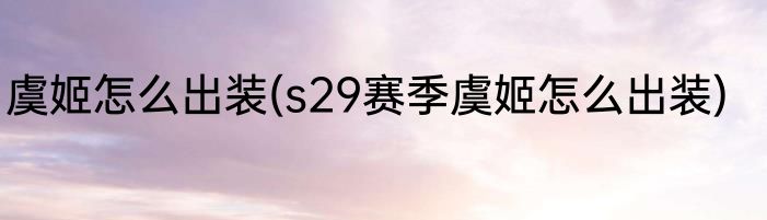 虞姬怎么出装(s29赛季虞姬怎么出装)