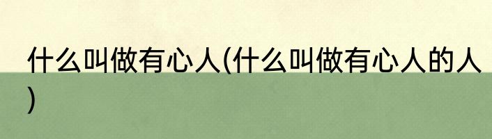 什么叫做有心人(什么叫做有心人的人)