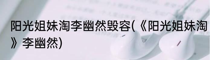 阳光姐妹淘李幽然毁容(《阳光姐妹淘》李幽然)