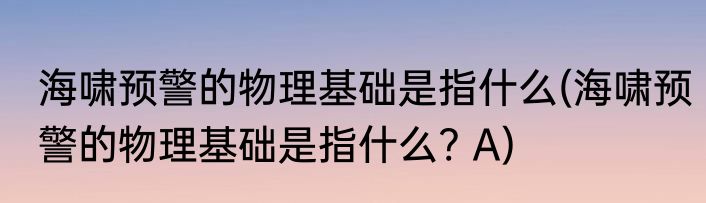 海啸预警的物理基础是指什么(海啸预警的物理基础是指什么? A)