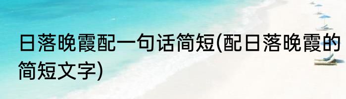 日落晚霞配一句话简短(配日落晚霞的简短文字)