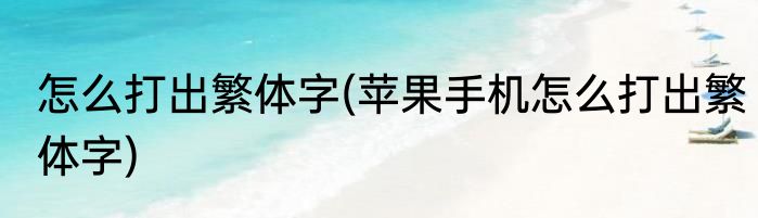 怎么打出繁体字(苹果手机怎么打出繁体字)