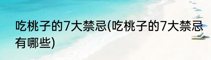 吃桃子的7大禁忌(吃桃子的7大禁忌有哪些)