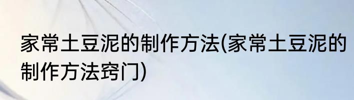 家常土豆泥的制作方法(家常土豆泥的制作方法窍门)