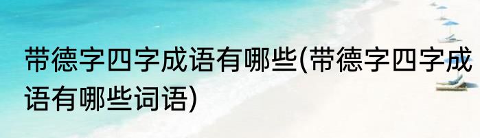 带德字四字成语有哪些(带德字四字成语有哪些词语)