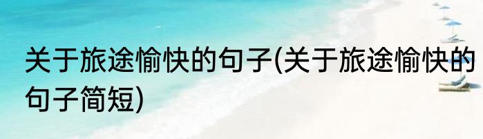 关于旅途愉快的句子(关于旅途愉快的句子简短)