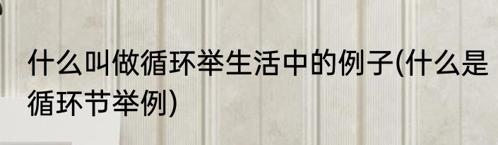 什么叫做循环举生活中的例子(什么是循环节举例)