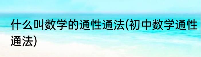 什么叫数学的通性通法(初中数学通性通法)