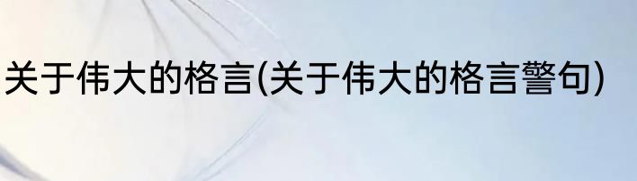 关于伟大的格言(关于伟大的格言警句)